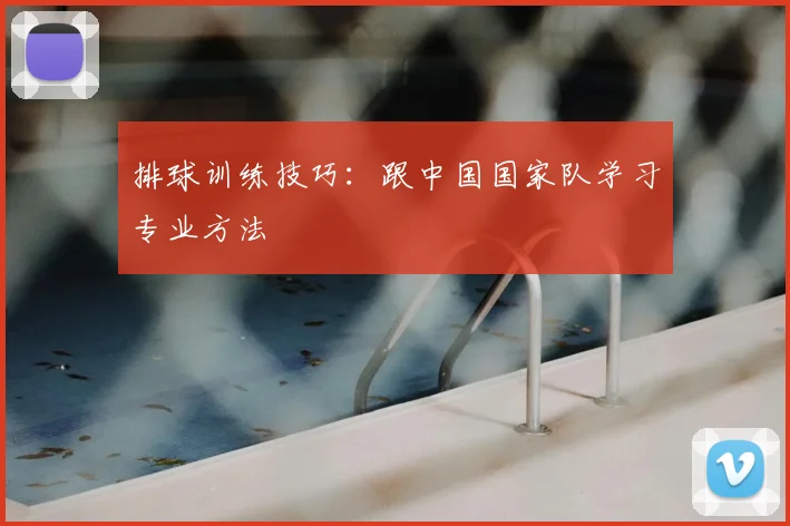 排球训练技巧:跟中国国家队学习专业方法