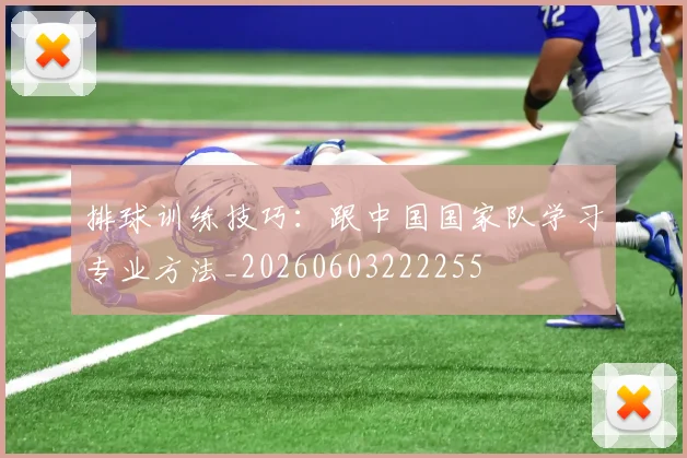 排球训练技巧:跟中国国家队学习专业方法_20260603222255
