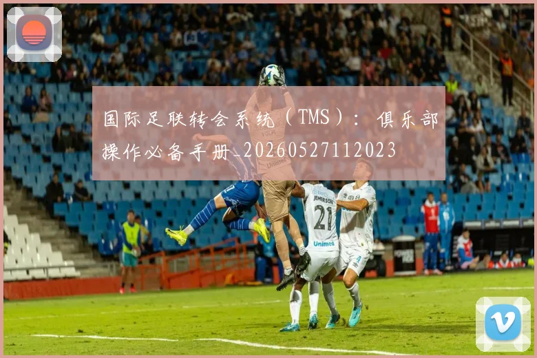 国际足联转会系统（TMS）：俱乐部操作必备手册_20260527112023