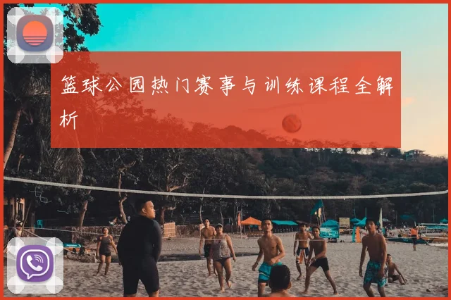 篮球公园热门赛事与训练课程全解析