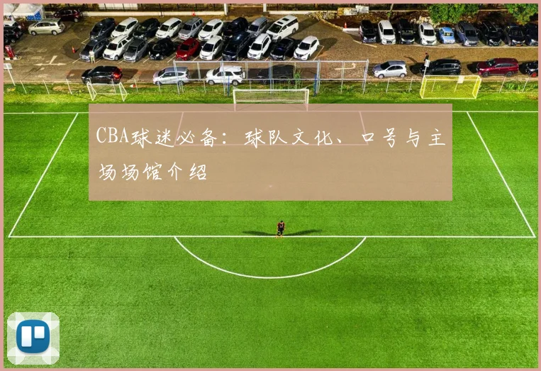CBA球迷必备:球队文化、口号与主场场馆介绍
