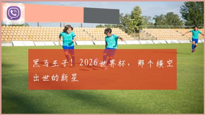 黑马王子!2026世界杯,那个横空出世的新星